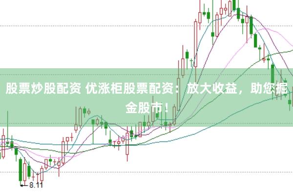 股票炒股配资 优涨柜股票配资：放大收益，助您掘金股市！