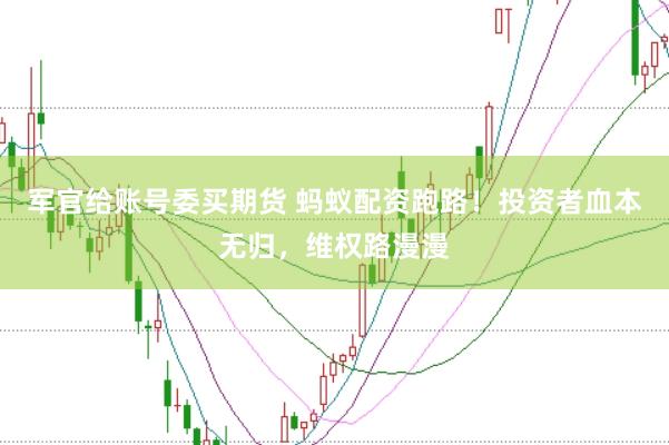 军官给账号委买期货 蚂蚁配资跑路！投资者血本无归，维权路漫漫