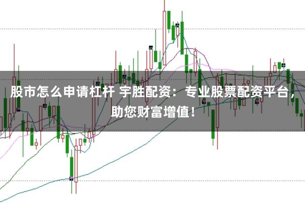 股市怎么申请杠杆 宇胜配资：专业股票配资平台，助您财富增值！