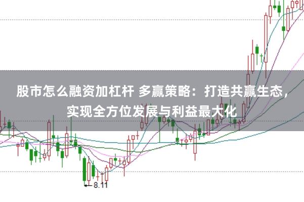 股市怎么融资加杠杆 多赢策略：打造共赢生态，实现全方位发展与利益最大化