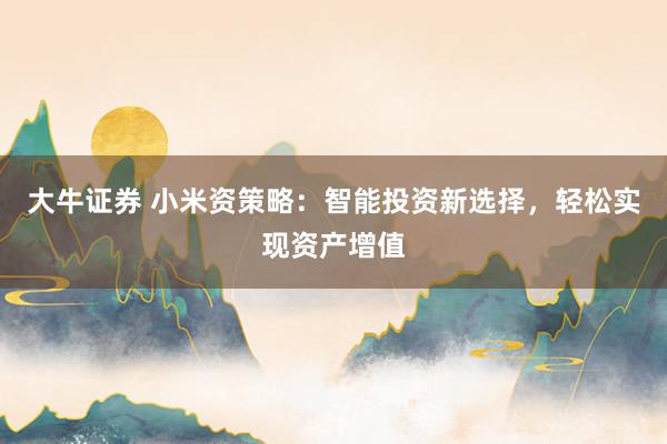 大牛证券 小米资策略：智能投资新选择，轻松实现资产增值