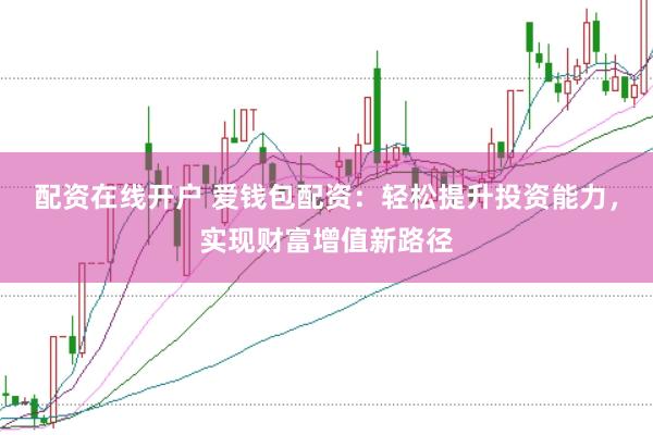 配资在线开户 爱钱包配资：轻松提升投资能力，实现财富增值新路径