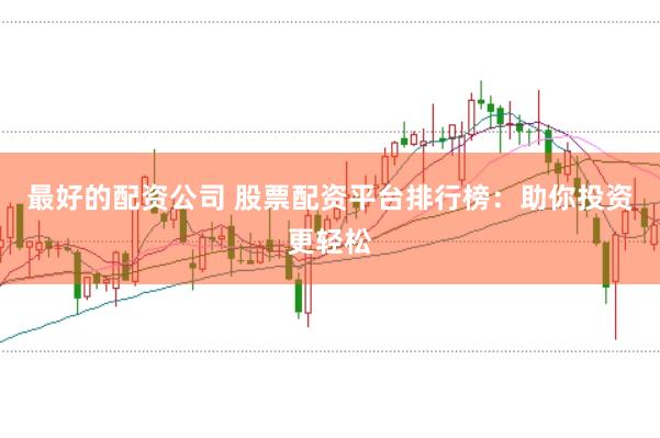 最好的配资公司 股票配资平台排行榜：助你投资更轻松