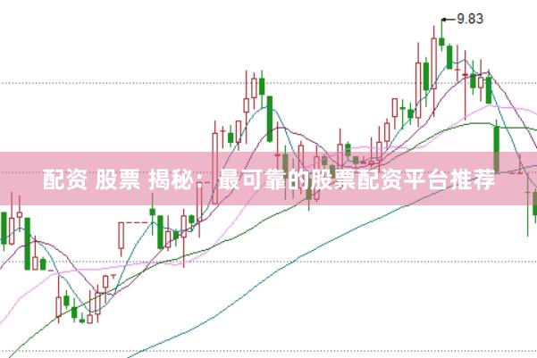 配资 股票 揭秘：最可靠的股票配资平台推荐