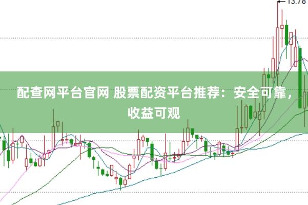 配查网平台官网 股票配资平台推荐：安全可靠，收益可观