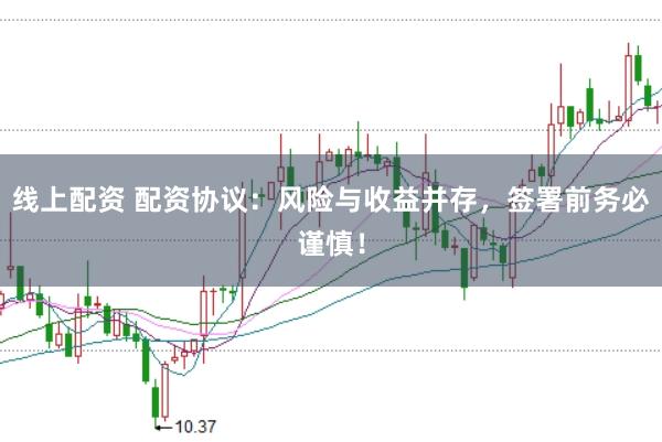 线上配资 配资协议：风险与收益并存，签署前务必谨慎！