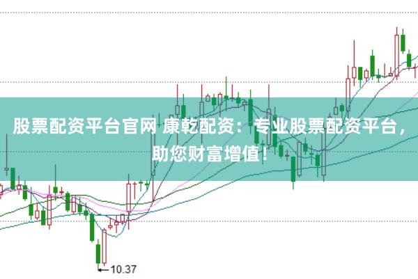 股票配资平台官网 康乾配资:专业股票配资平台,助您财富增值!
