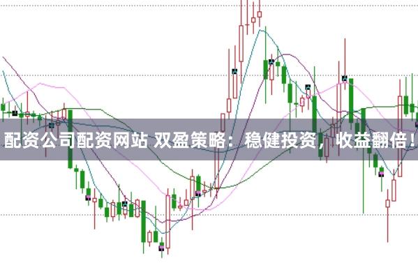 配资公司配资网站 双盈策略：稳健投资，收益翻倍！