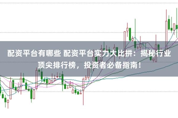 配资平台有哪些 配资平台实力大比拼：揭秘行业顶尖排行榜，投资者必备指南！