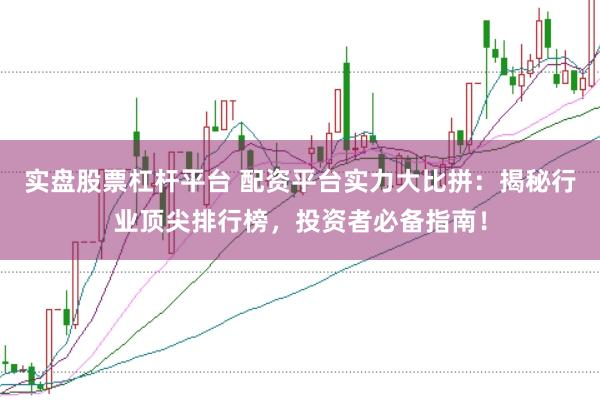 实盘股票杠杆平台 配资平台实力大比拼：揭秘行业顶尖排行榜，投资者必备指南！