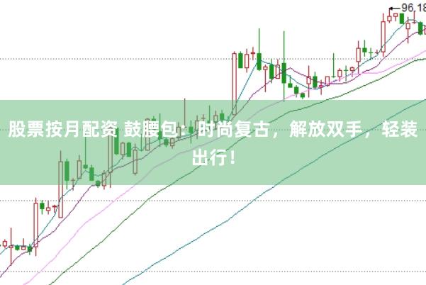 股票按月配资 鼓腰包：时尚复古，解放双手，轻装出行！