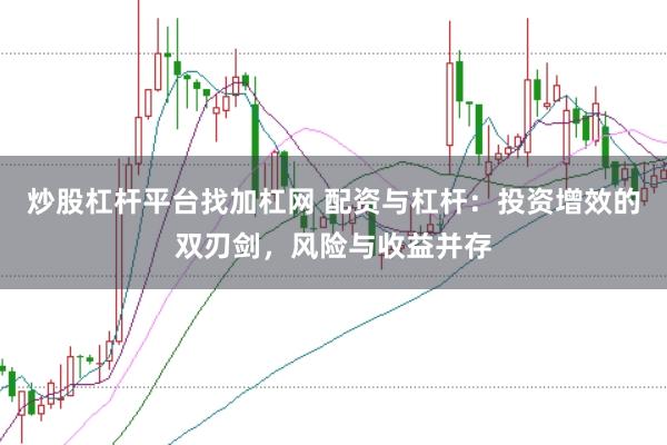 炒股杠杆平台找加杠网 配资与杠杆：投资增效的双刃剑，风险与收益并存