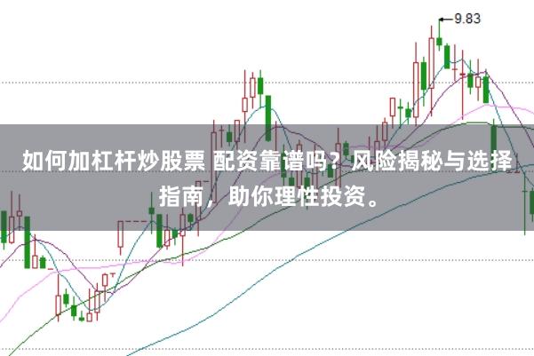 如何加杠杆炒股票 配资靠谱吗？风险揭秘与选择指南，助你理性投资。