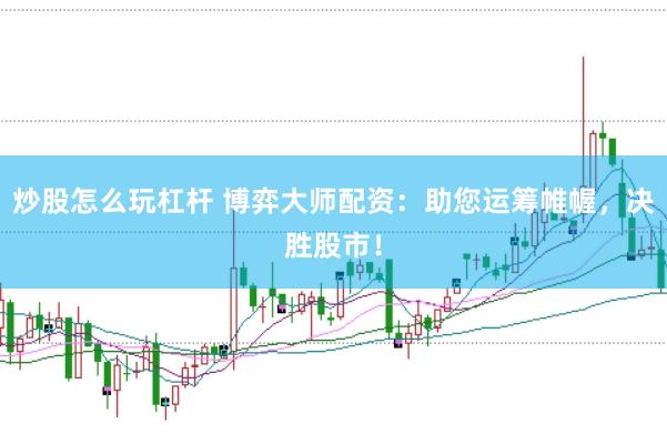 炒股怎么玩杠杆 博弈大师配资：助您运筹帷幄，决胜股市！
