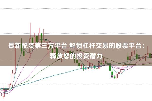 最新配资第三方平台 解锁杠杆交易的股票平台：释放您的投资潜力