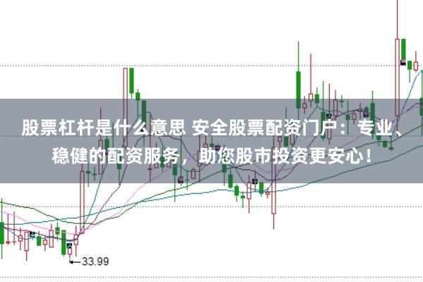 股票杠杆是什么意思 安全股票配资门户：专业、稳健的配资服务，助您股市投资更安心！
