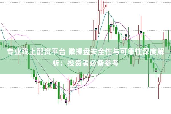 专业线上配资平台 徽操盘安全性与可靠性深度解析：投资者必备参考
