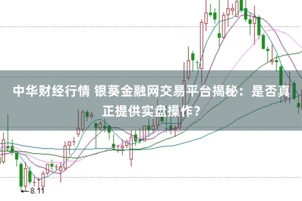 中华财经行情 银葵金融网交易平台揭秘：是否真正提供实盘操作？
