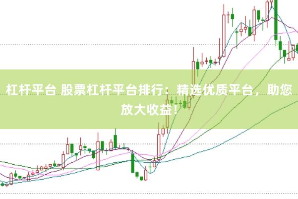 杠杆平台 股票杠杆平台排行：精选优质平台，助您放大收益！