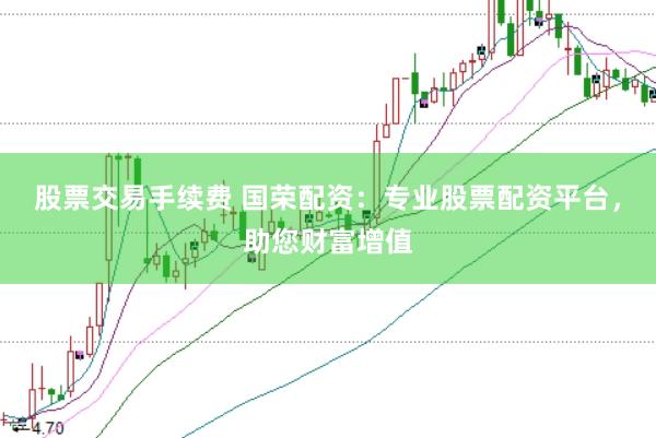 股票交易手续费 国荣配资：专业股票配资平台，助您财富增值
