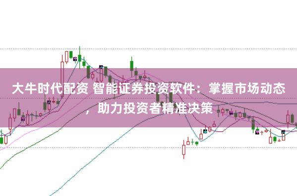 大牛时代配资 智能证券投资软件：掌握市场动态，助力投资者精准决策