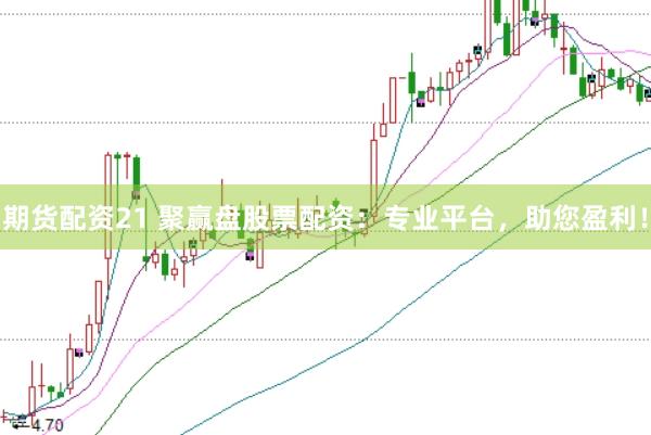 期货配资21 聚赢盘股票配资：专业平台，助您盈利！