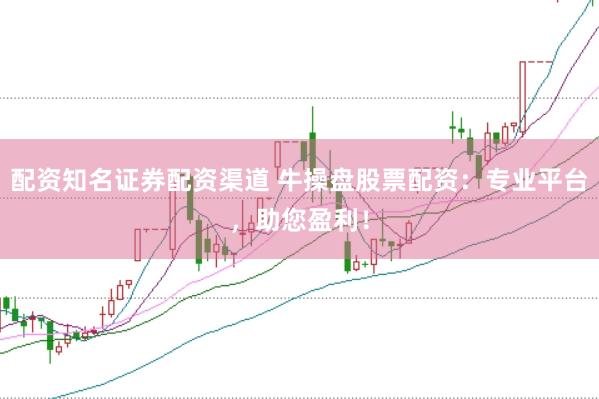 配资知名证券配资渠道 牛操盘股票配资：专业平台，助您盈利！