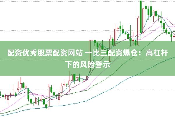 配资优秀股票配资网站 一比三配资爆仓：高杠杆下的风险警示