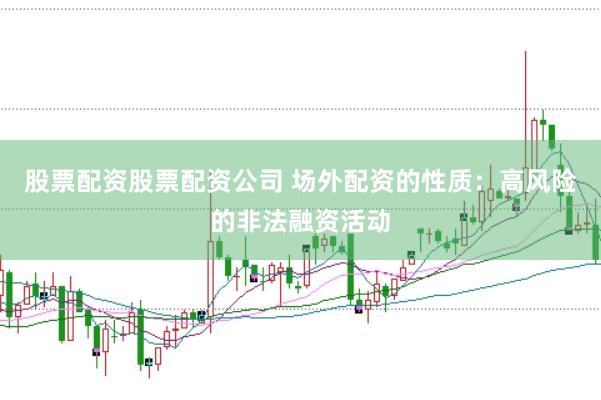 股票配资股票配资公司 场外配资的性质：高风险的非法融资活动