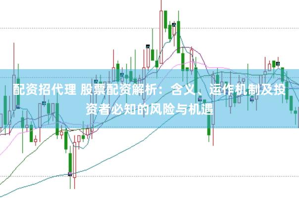 配资招代理 股票配资解析：含义、运作机制及投资者必知的风险与机遇
