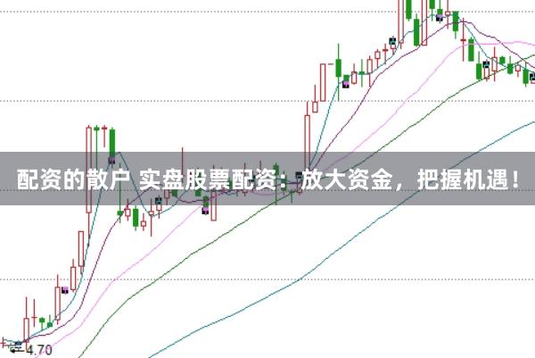 配资的散户 实盘股票配资：放大资金，把握机遇！