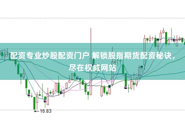配资专业炒股配资门户 解锁股指期货配资秘诀，尽在权威网站