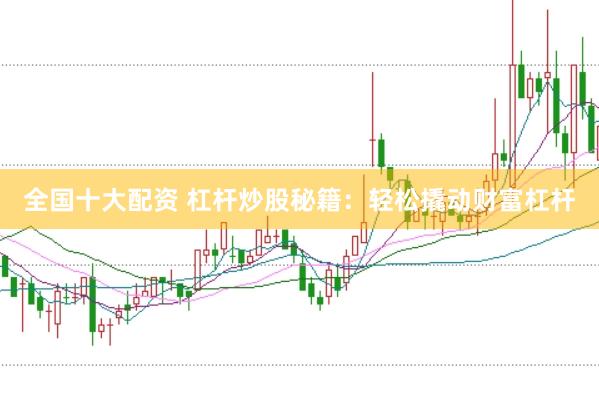全国十大配资 杠杆炒股秘籍：轻松撬动财富杠杆