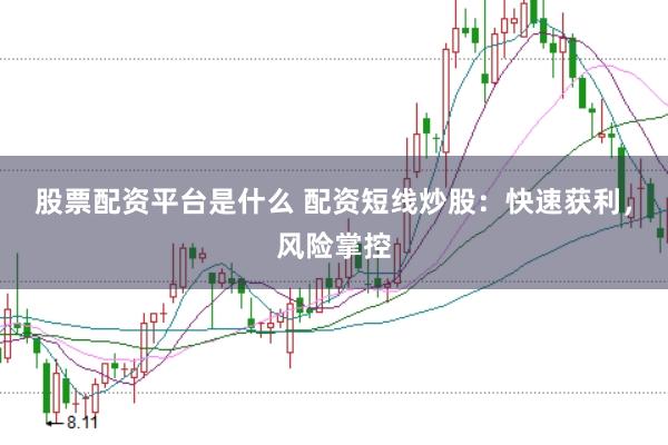 股票配资平台是什么 配资短线炒股：快速获利，风险掌控