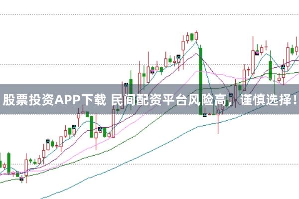 股票投资APP下载 民间配资平台风险高，谨慎选择！