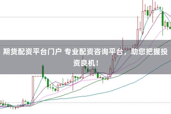 期货配资平台门户 专业配资咨询平台，助您把握投资良机！