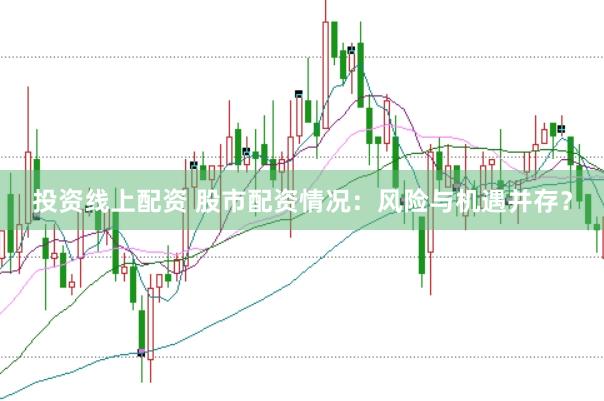 投资线上配资 股市配资情况：风险与机遇并存？