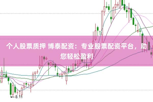 个人股票质押 博泰配资：专业股票配资平台，助您轻松盈利