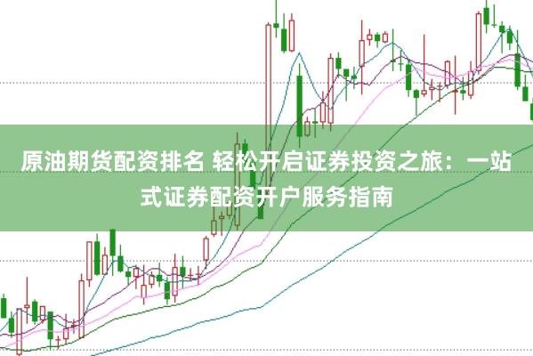 原油期货配资排名 轻松开启证券投资之旅：一站式证券配资开户服务指南