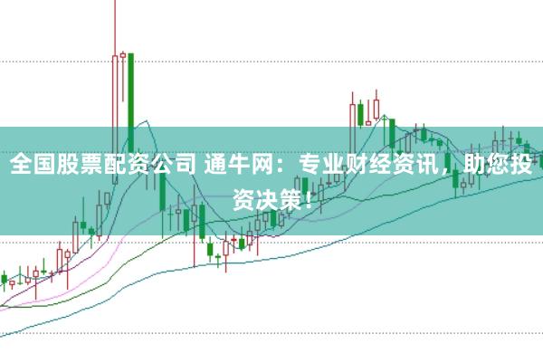 全国股票配资公司 通牛网：专业财经资讯，助您投资决策！