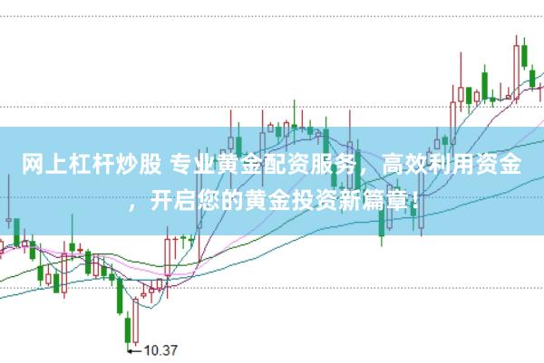 网上杠杆炒股 专业黄金配资服务，高效利用资金，开启您的黄金投资新篇章！