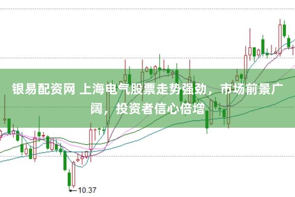 银易配资网 上海电气股票走势强劲，市场前景广阔，投资者信心倍增