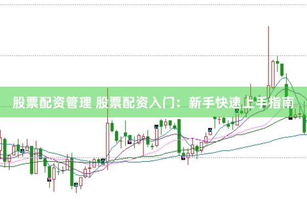 股票配资管理 股票配资入门：新手快速上手指南