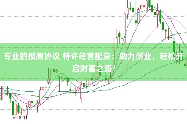 专业的投顾协议 特许经营配资：助力创业，轻松开启财富之路！