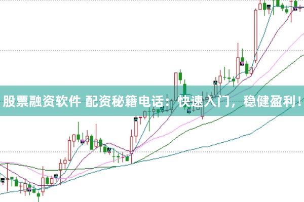 股票融资软件 配资秘籍电话：快速入门，稳健盈利！