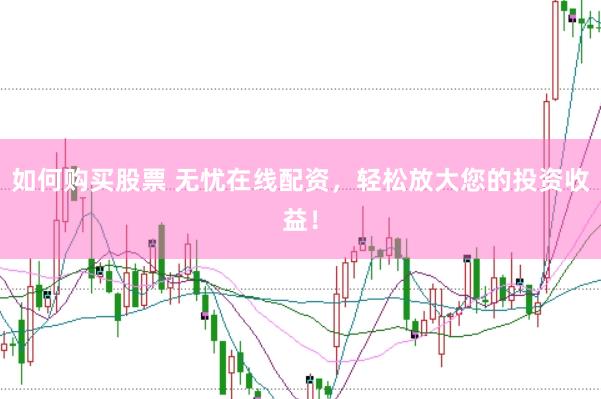如何购买股票 无忧在线配资，轻松放大您的投资收益！