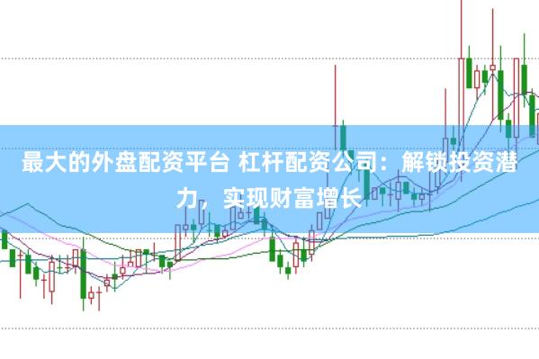 最大的外盘配资平台 杠杆配资公司：解锁投资潜力，实现财富增长