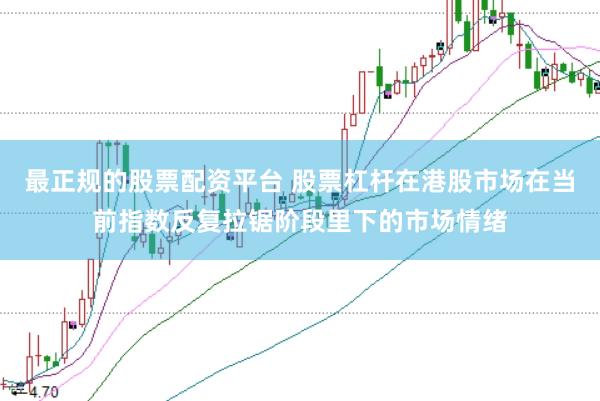 最正规的股票配资平台 股票杠杆在港股市场在当前指数反复拉锯阶段里下的市场情绪