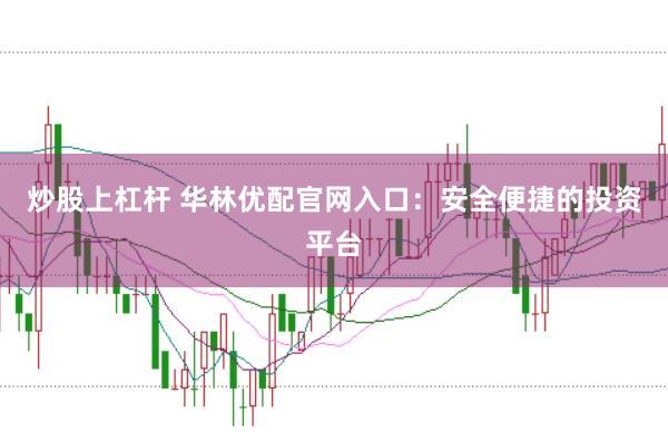 炒股上杠杆 华林优配官网入口：安全便捷的投资平台