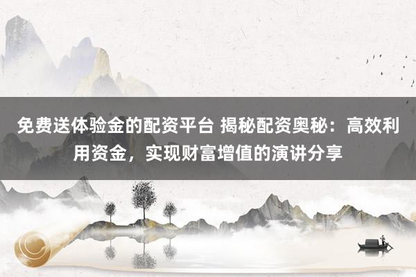 免费送体验金的配资平台 揭秘配资奥秘：高效利用资金，实现财富增值的演讲分享